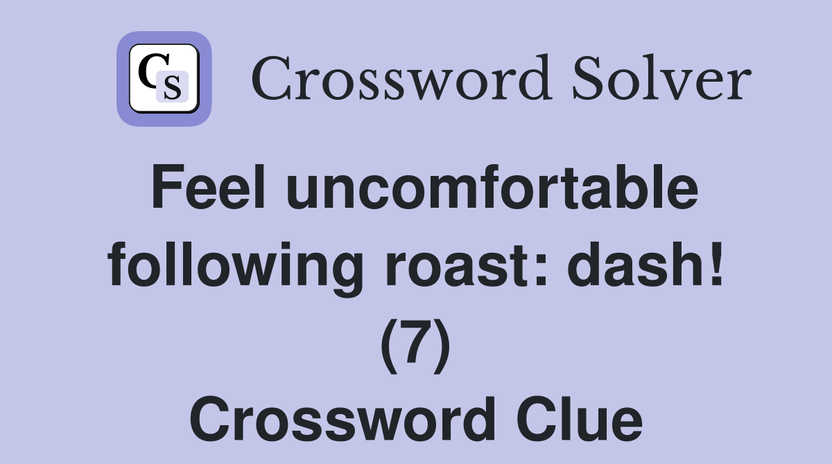 Feel uncomfortable following roast: dash! (7) - Crossword Clue Answers